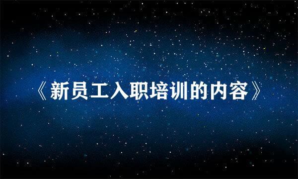 《新员工入职培训的内容》