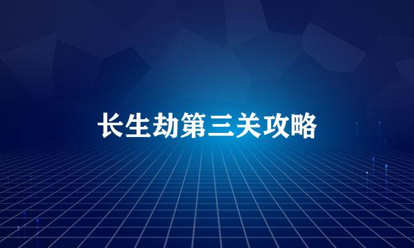 长生劫第三关攻略