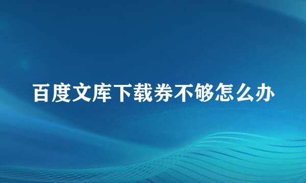 百度文库下载券不够怎么办
