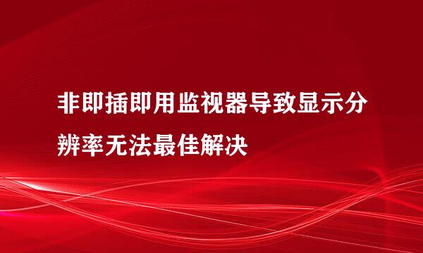 非即插即用监视器导致显示分辨率无法最佳解决
