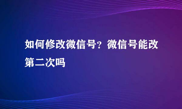 如何修改微信号？微信号能改第二次吗