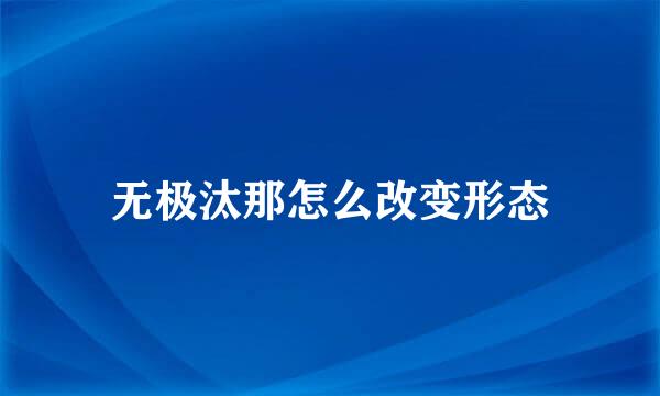 无极汰那怎么改变形态