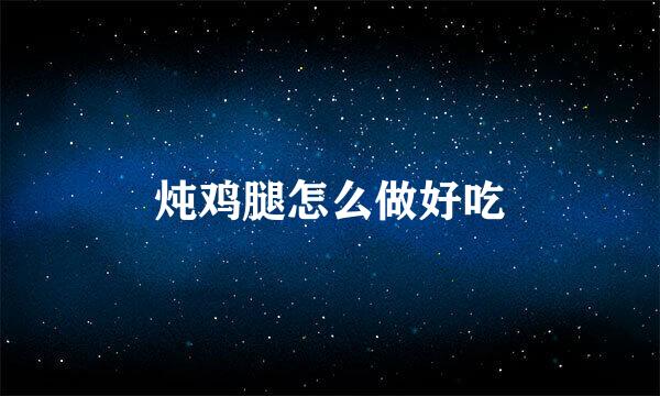 炖鸡腿怎么做好吃
