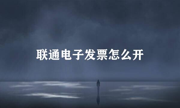 联通电子发票怎么开