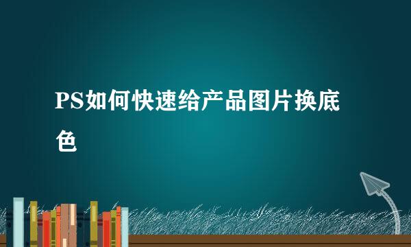PS如何快速给产品图片换底色