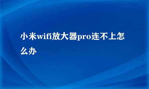小米wifi放大器pro连不上怎么办