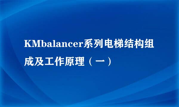 KMbalancer系列电梯结构组成及工作原理（一）