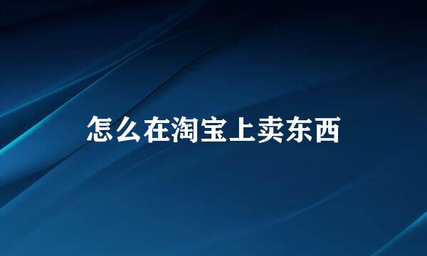 怎么在淘宝上卖东西