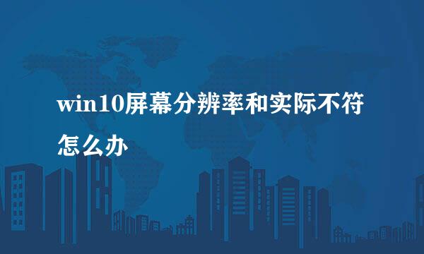 win10屏幕分辨率和实际不符怎么办