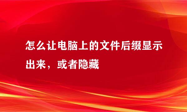 怎么让电脑上的文件后缀显示出来，或者隐藏