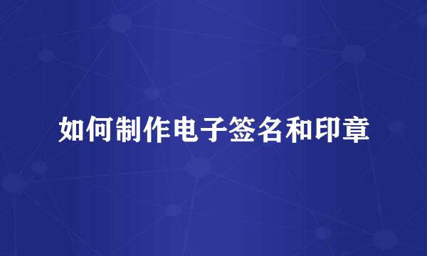 如何制作电子签名和印章