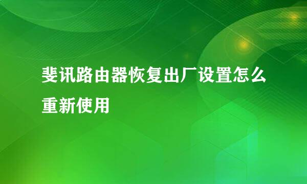 斐讯路由器恢复出厂设置怎么重新使用