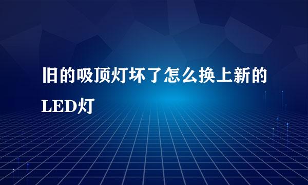 旧的吸顶灯坏了怎么换上新的LED灯