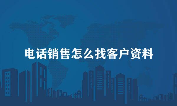 电话销售怎么找客户资料
