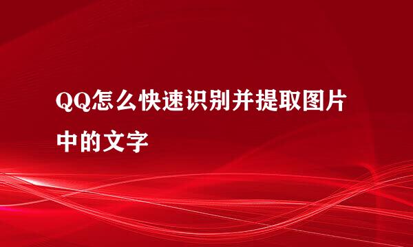 QQ怎么快速识别并提取图片中的文字