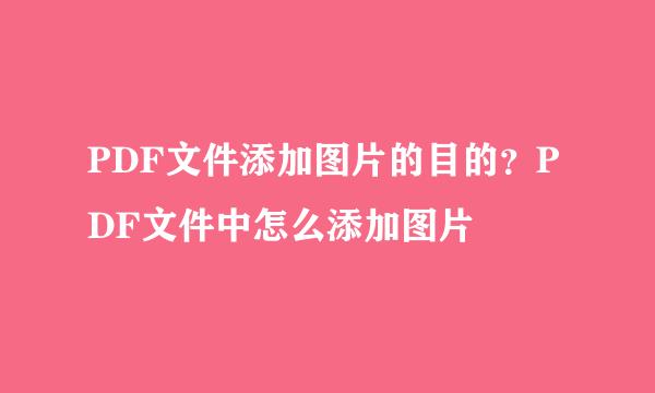 PDF文件添加图片的目的？PDF文件中怎么添加图片