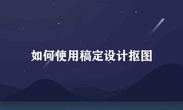 如何使用稿定设计抠图