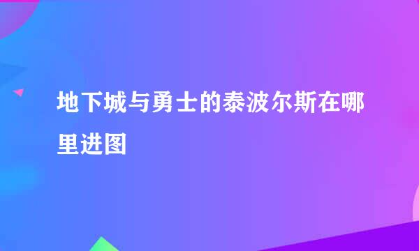 地下城与勇士的泰波尔斯在哪里进图
