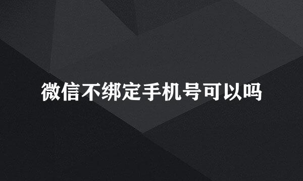 微信不绑定手机号可以吗