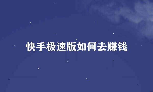 快手极速版如何去赚钱