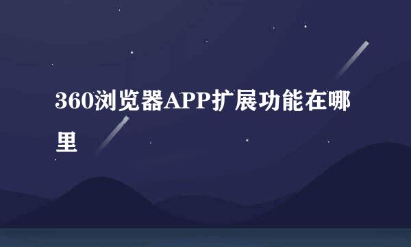 360浏览器APP扩展功能在哪里