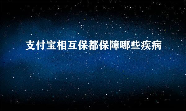 支付宝相互保都保障哪些疾病