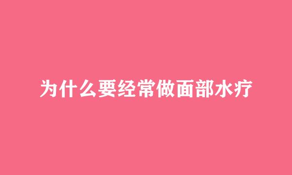 为什么要经常做面部水疗