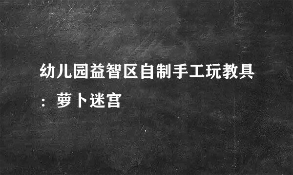 幼儿园益智区自制手工玩教具：萝卜迷宫