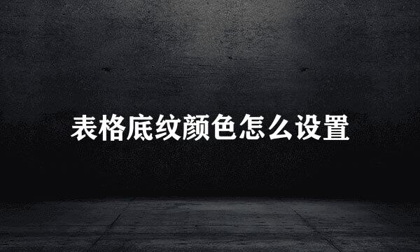 表格底纹颜色怎么设置