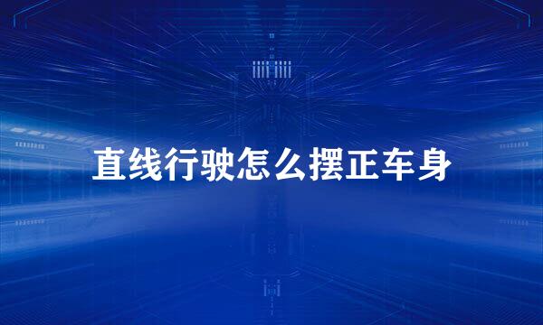 直线行驶怎么摆正车身