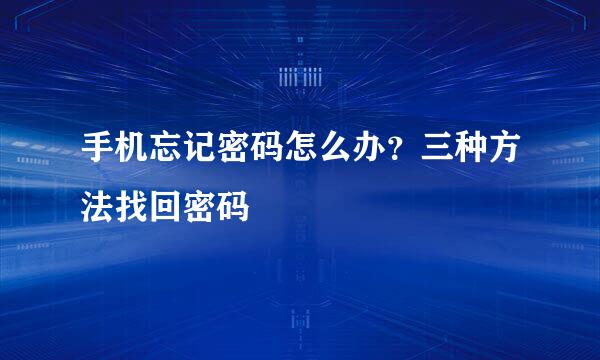 手机忘记密码怎么办？三种方法找回密码