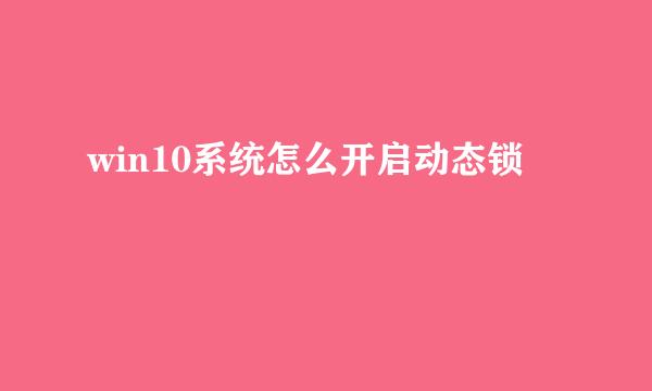 win10系统怎么开启动态锁