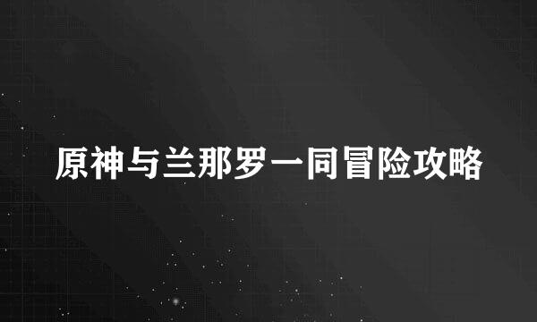 原神与兰那罗一同冒险攻略