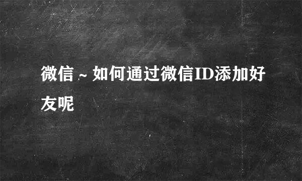 微信～如何通过微信ID添加好友呢