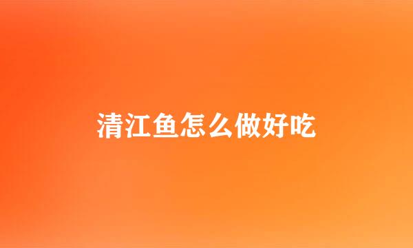 清江鱼怎么做好吃