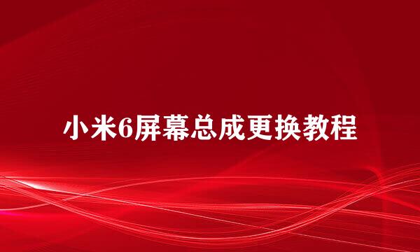 小米6屏幕总成更换教程