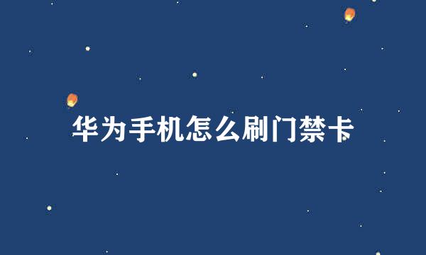 华为手机怎么刷门禁卡