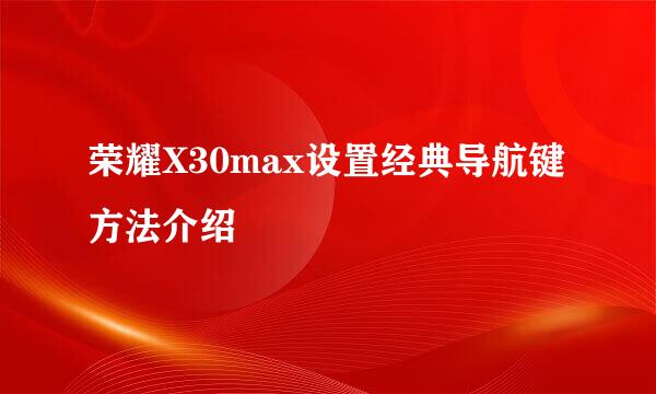 荣耀X30max设置经典导航键方法介绍