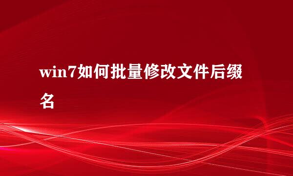 win7如何批量修改文件后缀名