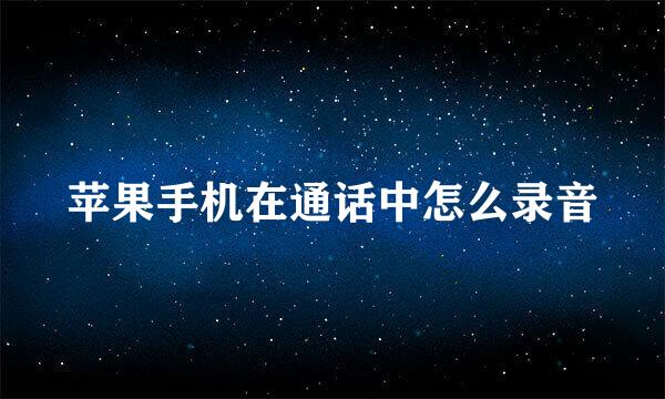 苹果手机在通话中怎么录音