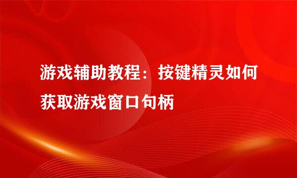 游戏辅助教程：按键精灵如何获取游戏窗口句柄