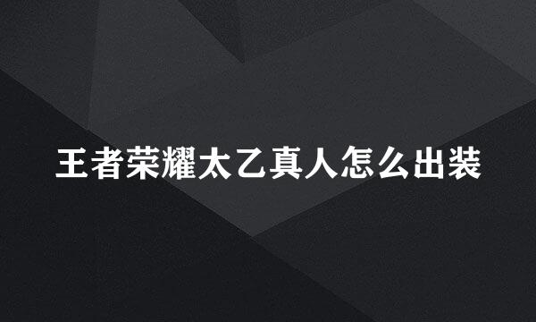 王者荣耀太乙真人怎么出装