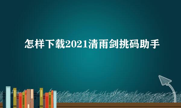 怎样下载2021清雨剑挑码助手