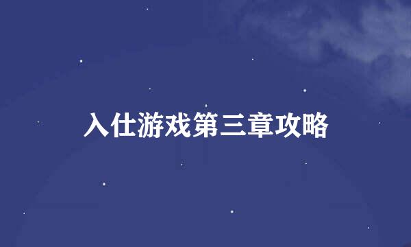 入仕游戏第三章攻略