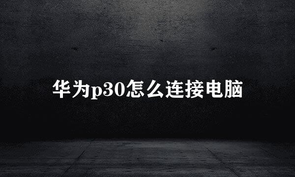 华为p30怎么连接电脑