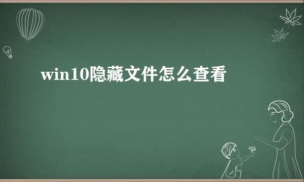 win10隐藏文件怎么查看