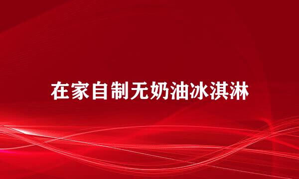 在家自制无奶油冰淇淋