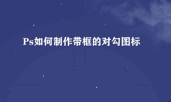 Ps如何制作带框的对勾图标