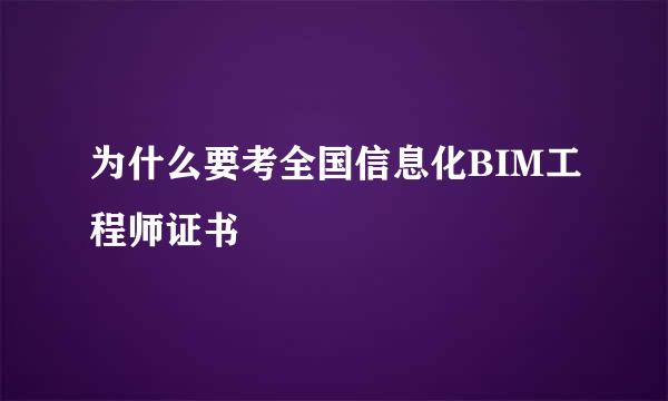 为什么要考全国信息化BIM工程师证书