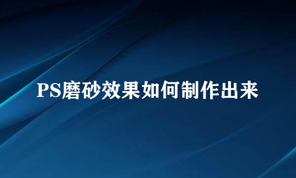PS磨砂效果如何制作出来